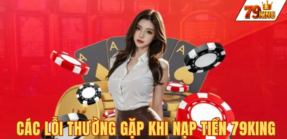 Nạp tiền 79king 8 CÁC LỖI THƯỜNG GẶP KHI NẠP TIỀN 79KING