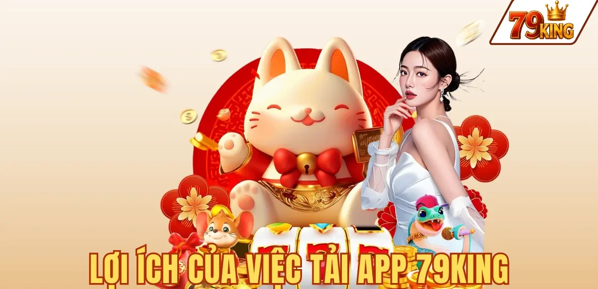 Tải App 79king 5 LỢI ÍCH CỦA VIỆC TẢI APP 79KING